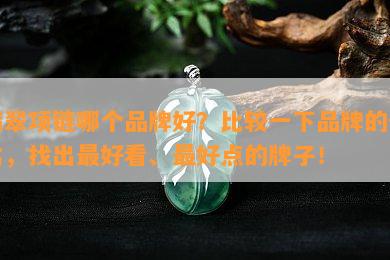 翡翠项链哪个品牌好？比较一下品牌的优劣，找出更好看、更好点的牌子！