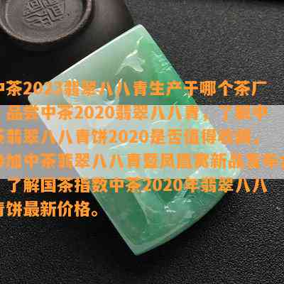 中茶2023翡翠八八青生产于哪个茶厂？品尝中茶2020翡翠八八青，熟悉中茶翡翠八八青饼2020是不是值得收藏，参加中茶翡翠八八青暨凤凰窝新品发布会，熟悉国茶指数中茶2020年翡翠八八青饼最新价格。