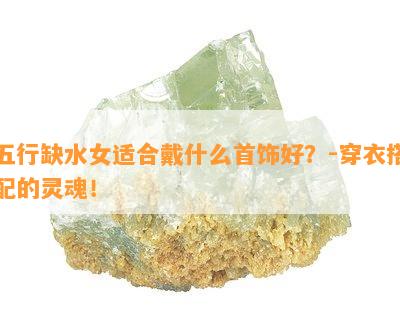 五行缺水女适合戴什么首饰好？-穿衣搭配的灵魂！