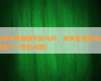 翡翠条宽偏细的好与坏，怎样解决翡翠条宽度不一致的疑问？