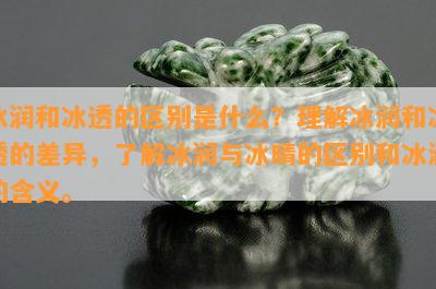 冰润和冰透的区别是什么？理解冰润和冰透的差异，熟悉冰润与冰晴的区别和冰润的含义。