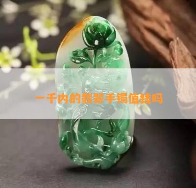 一千内的翡翠手镯值钱吗