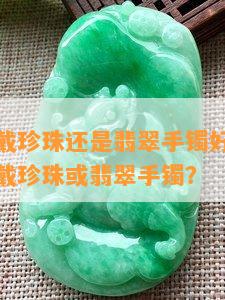 年纪大了戴珍珠还是翡翠手镯好看？多大年纪适合戴珍珠或翡翠手镯？