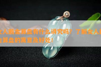 女人戴金算盘有什么讲究吗？熟悉女人戴金算盘的寓意及好处！