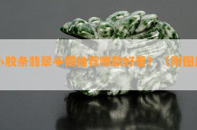 小胶条翡翠手镯推荐哪款好看？（附图片）