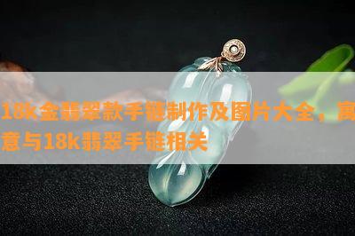 18k金翡翠款手链制作及图片大全，寓意与18k翡翠手链相关