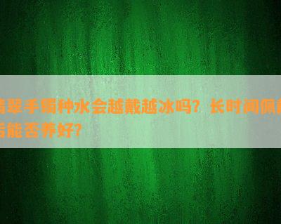 翡翠手镯种水会越戴越冰吗？长时间佩戴后能否养好？