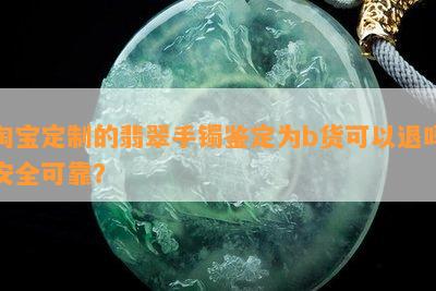 淘宝定制的翡翠手镯鉴定为b货可以退吗安全可靠？