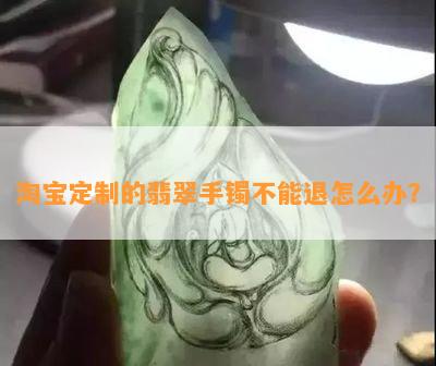 淘宝定制的翡翠手镯不能退怎么办？