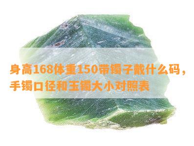 身高168体重150带镯子戴什么码，手镯口径和玉镯大小对照表