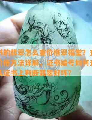 有证书的翡翠怎么查价格翠福堂？查询真假和价格方法详解，证书编号怎样查找，怎样从证书上判断翡翠好坏？