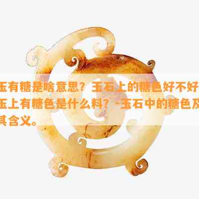 玉有糖是啥意思？玉石上的糖色好不好？玉上有糖色是什么料？-玉石中的糖色及其含义。