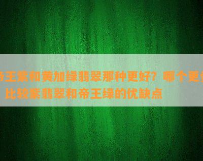 帝王紫和黄加绿翡翠那种更好？哪个更贵？比较紫翡翠和帝王绿的优缺点