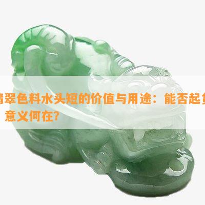 翡翠色料水头短的价值与用途：能否起货？意义何在？