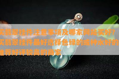 买翡翠挂件注意事项及哪家网站买好？-买翡翠挂件更好选择色绿的或种水好的，推荐好评较高的商家