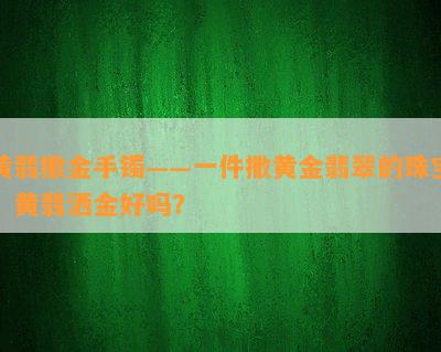 黄翡撒金手镯——一件撒黄金翡翠的珠宝，黄翡洒金好吗？