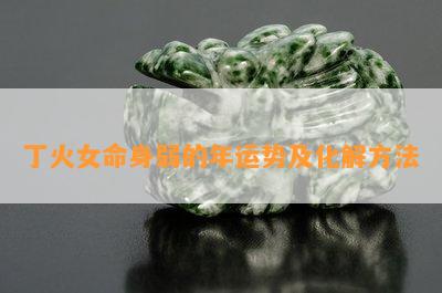 丁火女命身弱的年运势及化解方法