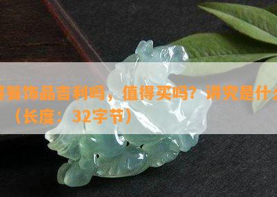 饕餮饰品吉利吗，值得买吗？讲究是什么？（长度：32字节）