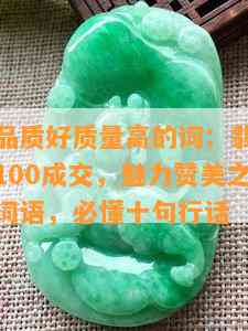 形容翡翠品质好质量高的词：翡翠销售技巧和话术100成交，魅力赞美之词，翡翠的高雅词语，必懂十句行话