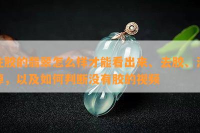 注胶的翡翠怎么样才能看出来、去胶、洗掉，以及如何判断没有胶的视频