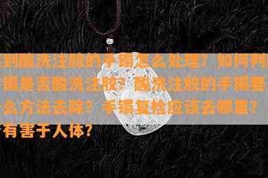 买到酸洗注胶的手镯怎么解决？怎样判断手镯是不是酸洗注胶？酸洗注胶的手镯要用什么方法去除？手镯复检应去哪里？是不是有害于人体？