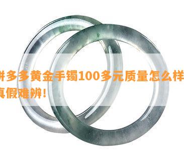 拼多多黄金手镯100多元质量怎么样？真假难辨！