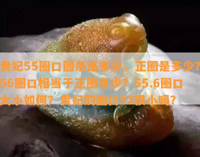 贵妃55圈口圆条是多少，正圈是多少？56圈口相当于正圈多少？55.6圈口大小怎样？贵妃的圈口52很小吗？