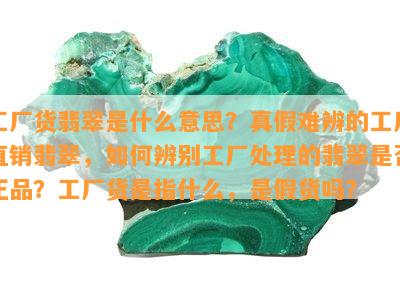 工厂货翡翠是什么意思？真假难辨的工厂直销翡翠，怎样辨别工厂解决的翡翠是不是正品？工厂货是指什么，是假货吗？