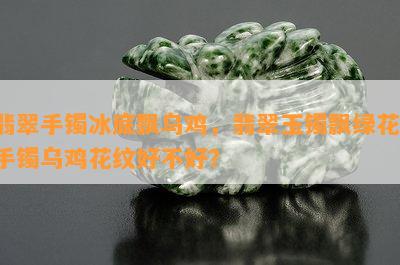 翡翠手镯冰底飘乌鸡，翡翠玉镯飘绿花，手镯乌鸡花纹好不好？