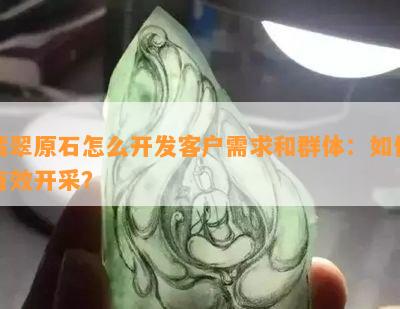 翡翠原石怎么开发客户需求和群体：怎样有效开采？