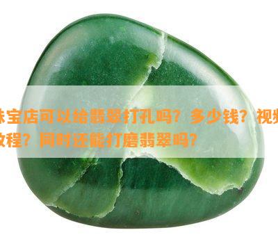 珠宝店可以给翡翠打孔吗？多少钱？视频教程？同时还能打磨翡翠吗？