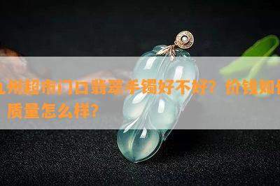 九州超市门口翡翠手镯好不好？价钱怎样？品质怎么样？