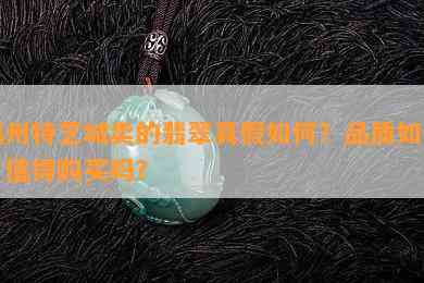 福州特艺城卖的翡翠真假如何？品质如何？值得购买吗？