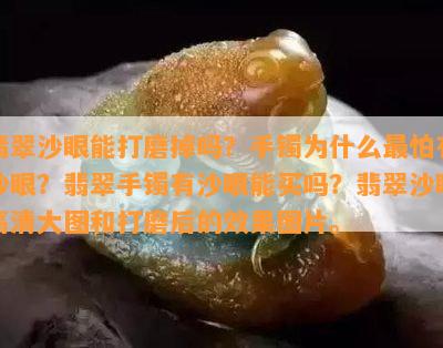 翡翠沙眼能打磨掉吗？手镯为什么最怕有沙眼？翡翠手镯有沙眼能买吗？翡翠沙眼高清大图和打磨后的效果图片。