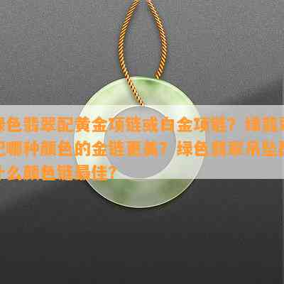 绿色翡翠配黄金项链或白金项链？绿翡翠配哪种颜色的金链更美？绿色翡翠吊坠配什么颜色链更佳？