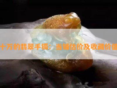 十万的翡翠手镯：当铺估价及收藏价值