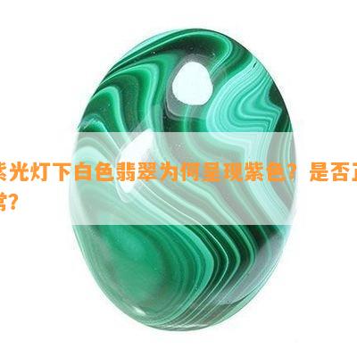 紫光灯下白色翡翠为何呈现紫色？是不是正常？