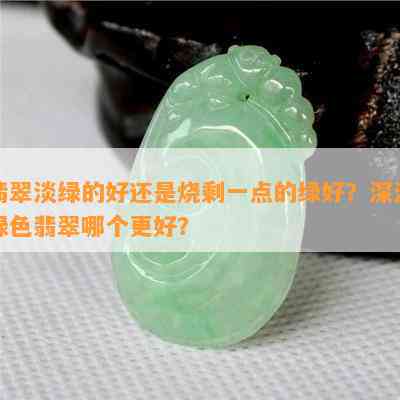 翡翠淡绿的好还是烧剩一点的绿好？深浅绿色翡翠哪个更好？