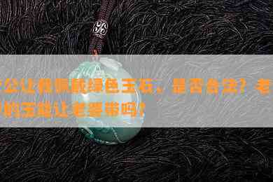 老公让我佩戴绿色玉石，是不是合法？老公带的玉能让老婆带吗？