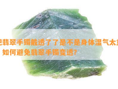 把翡翠手镯戴透了了是不是身体湿气太重？如何避免翡翠手镯变透？