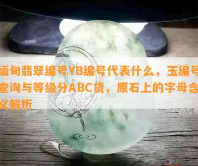 缅甸翡翠编号YB编号代表什么，玉编号查询与等级分ABC货，原石上的字母含义解析