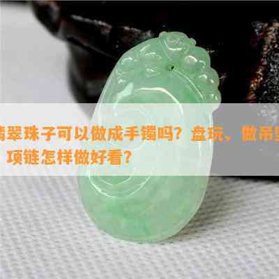 翡翠珠子可以做成手镯吗？盘玩、做吊坠、项链怎样做好看？