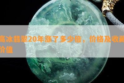 高冰翡翠20年涨了多少倍，价格及收藏价值