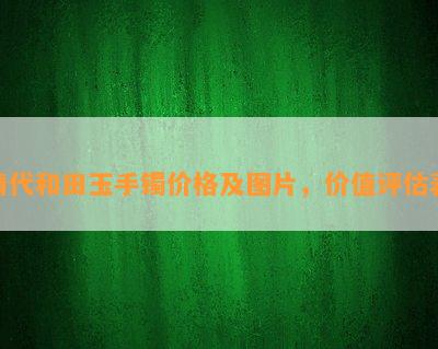 清代和田玉手镯价格及图片，价值评估表