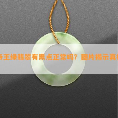 帝王绿翡翠有黑点正常吗？图片揭示真相！