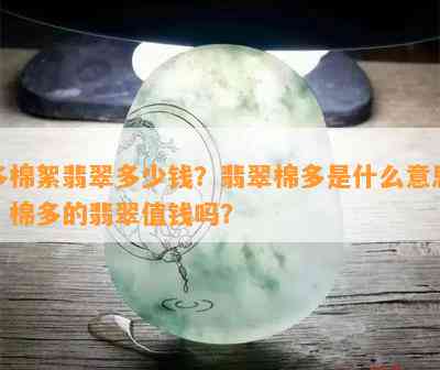 多棉絮翡翠多少钱？翡翠棉多是什么意思？棉多的翡翠值钱吗？