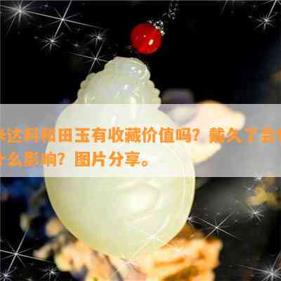 米达料和田玉有收藏价值吗？戴久了会有什么作用？图片分享。