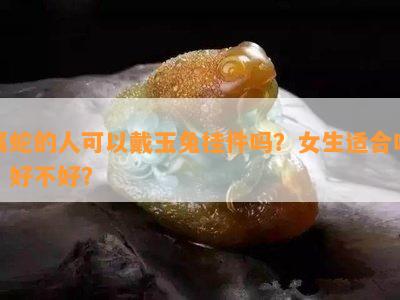 属蛇的人可以戴玉兔挂件吗？女生适合吗？好不好？