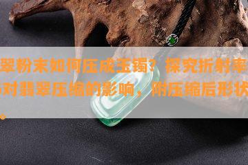 翡翠粉末怎样压成玉镯？探究折射率1.66对翡翠压缩的作用，附压缩后形状图片。