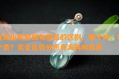 青海山料和缅甸翡翠的区别、哪个好、哪个贵？完全比较分析青海料和翡翠